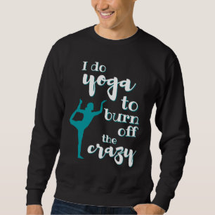 I Do Yoga To Burn Off The Crazy Woman Sweatshirt
