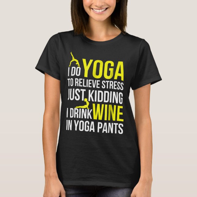 I Do Yoga To Relieve Stress Just Kidding I Drink W T-Shirt (Front)