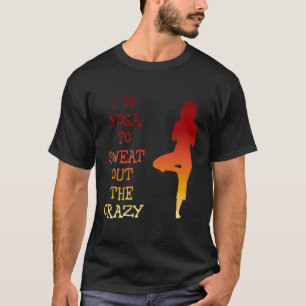 I Do Yoga To Sweat Out The Crazy T-Shirt