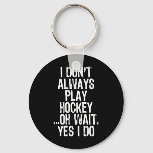I Don#39;t Always Play Hockey ...oh Wait Yes I Do  Key Ring
