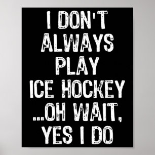 I Don#39;t Always Play Ice Hockey ...oh Wait  Poster