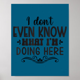 I Don' Even Know What Doing Poster