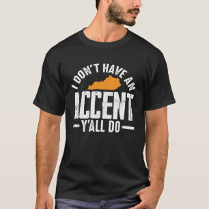 I Don Have An Accent Y All Do Kentucky Southern T-Shirt