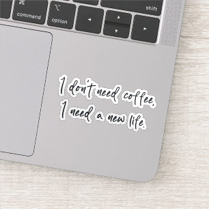 I don' need coffee I need a new life