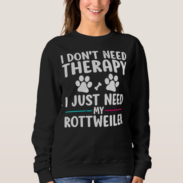 I Don Need Therapy I Just Need My Rottweiler Dog P Sweatshirt (Front)