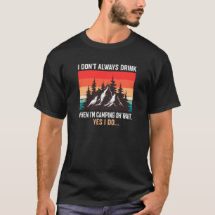 I Don  T Always Drink When I  M Camping Quote Funn T-Shirt