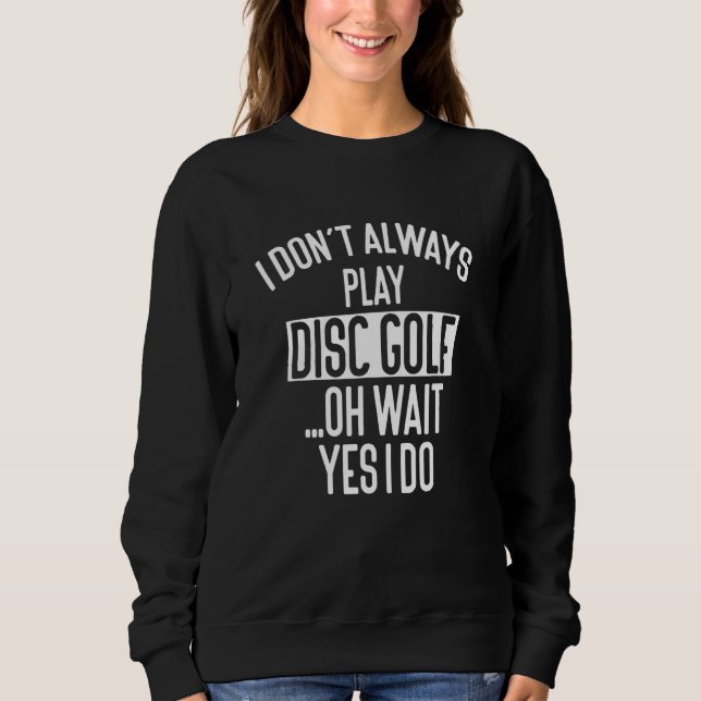 I Don´t Always Play Disc Golf Oh Wait  Disc Golf Sweatshirt (Front)