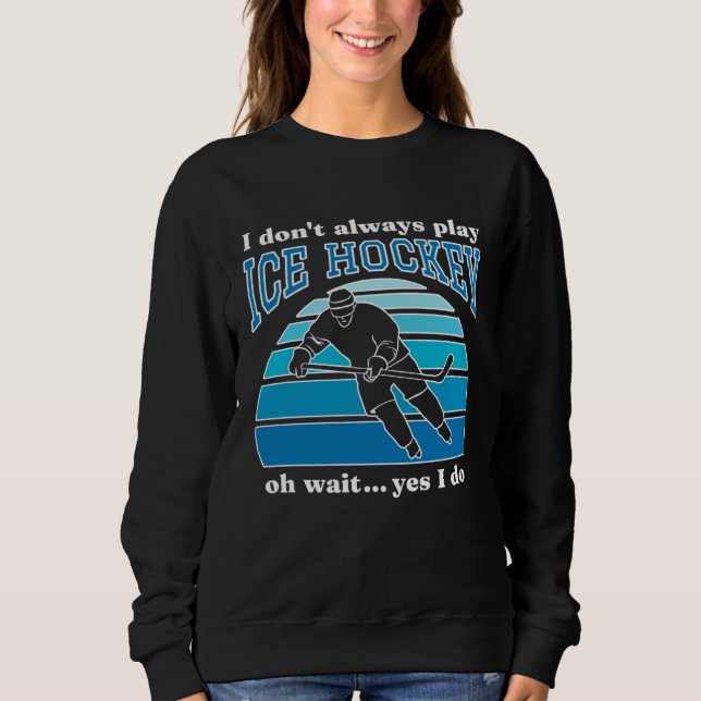 I Don t Always Play Ice Hockey  Hockey Player  1 Sweatshirt (Front)