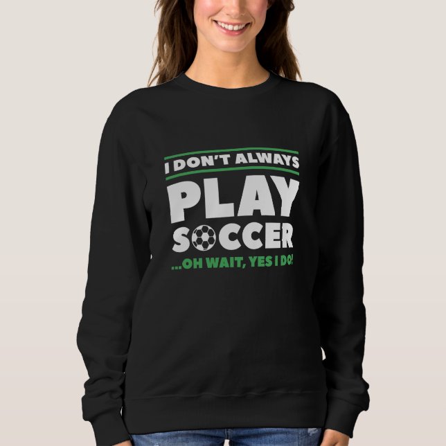 I Don’t Always Play Soccer Sweatshirt (Front)