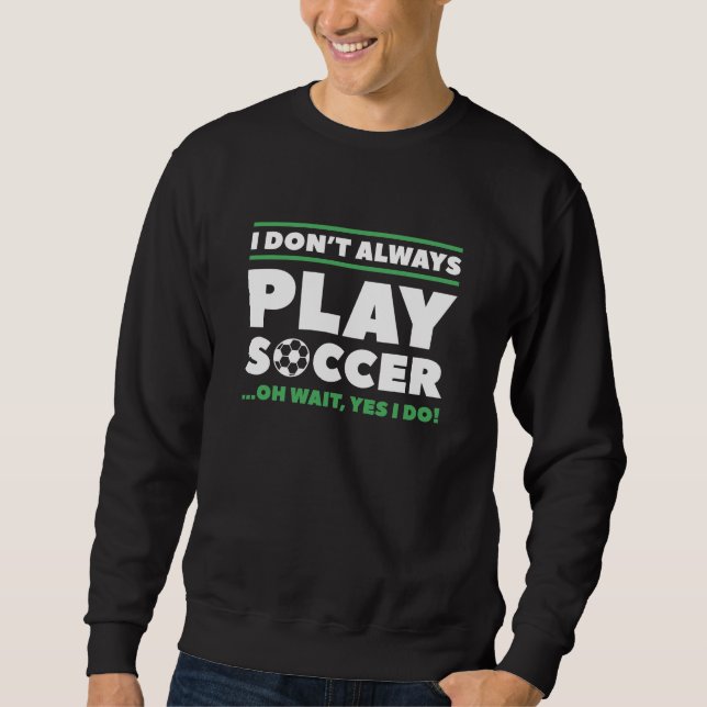 I Don’t Always Play Soccer Sweatshirt (Front)