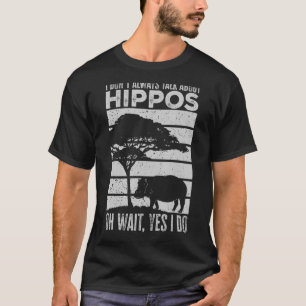 I Don t Always Talk About Hippos Hippo T-Shirt