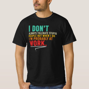 I Don’t Always Tolerate Stupid People At Work T-Shirt