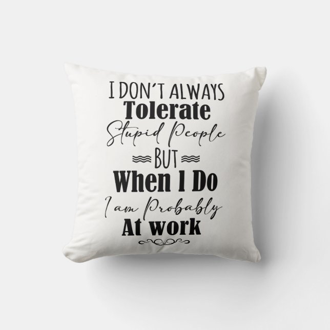 I Don’t Always Tolerate Stupid People When At Work Cushion (Front)