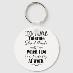 I Don’t Always Tolerate Stupid People When At Work Key Ring