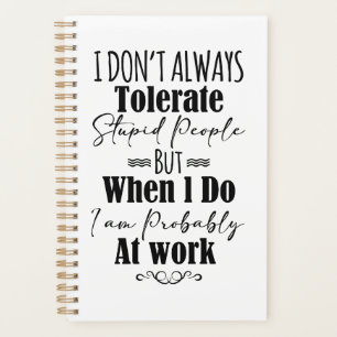 I Don’t Always Tolerate Stupid People When At Work Planner