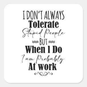 I Don’t Always Tolerate Stupid People When At Work Square Sticker