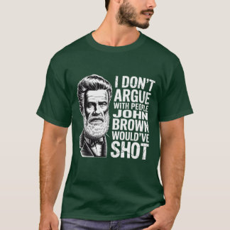 I DON’T ARGUE WITH PEOPLE JOHN BROWN WOULD’VE SHOT T-Shirt