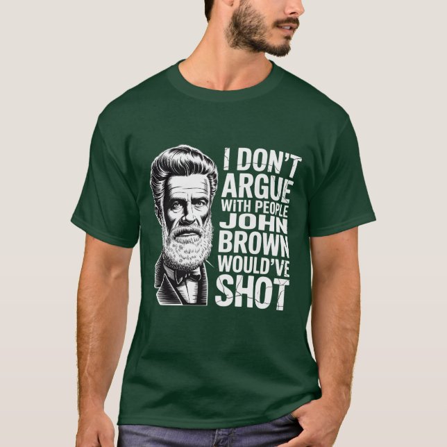 I DON’T ARGUE WITH PEOPLE JOHN BROWN WOULD’VE SHOT T-Shirt (Front)