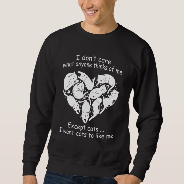 I Don T Care What Anyone Thinks Of Me Except Cats Sweatshirt (Front)