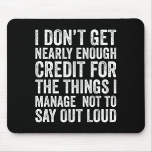 I Don’t Get Enough Credit For The Things Don't Say Mouse Pad