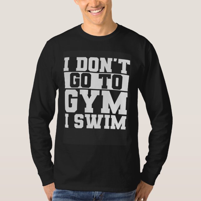 I Don t Go To Gym I Swim Swimming Swimmer Waterspo T-Shirt (Front)