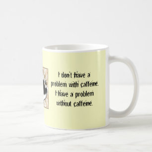I don’t have a problem with caffeine. coffee mug