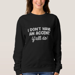 I Don’t Have An Accent Y’all Do Sweatshirt