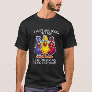 I don t have Ducks or a Row I have Chickens Everyw T-Shirt
