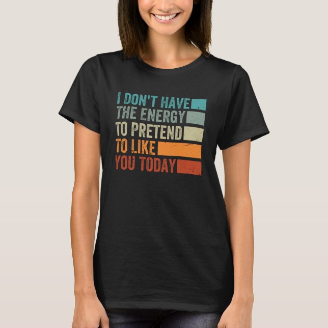 I Don t Have The Energy To Pretend To Like You Tod T-Shirt (Front)