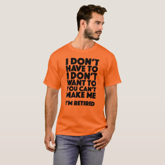 I don’t have to I don’t want to you can’t make me T-Shirt