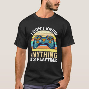 I Don t Know Anything It s Playtime Video Gamer T-Shirt