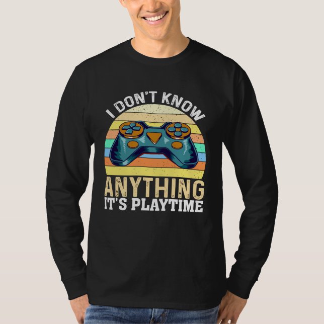 I Don t Know Anything It s Playtime  Video Gamer T-Shirt (Front)