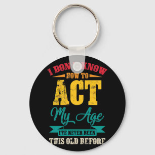 I Don’t Know How To Act My Age Key Ring