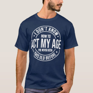 I Don’t Know How To Act My Age (white) T-Shirt