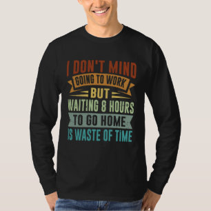 I Don t Mind Going To Work   Sarcastic Irony Job Q T-Shirt