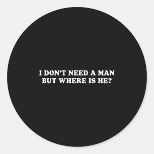 I Don’t Need A Man But Where Is He Funny Sarcastic Classic Round Sticker