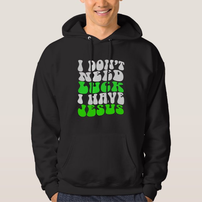 I Don t Need Luck I Have Jesus Men Women  St Patri Hoodie (Front)