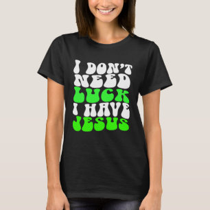 I Don t Need Luck I Have Jesus Men Women  St Patri T-Shirt