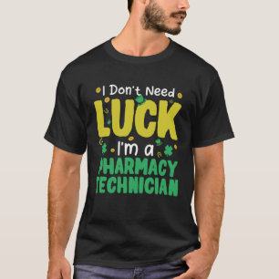 I Don t Need Luck I m a Pharmacy Technician St Pat T-Shirt