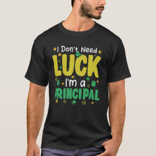 I Don t Need Luck I m a Principal Shamrock St Patr T-Shirt