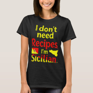 I Don’t Need Recipes,I’m Sicilian  T-Shirt