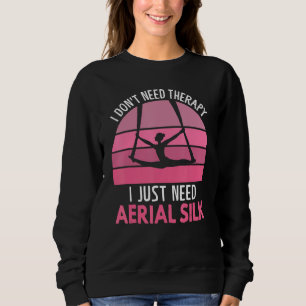 I Don t Need Therapy I Just Need Aerial Silk Aeria Sweatshirt