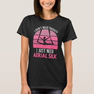 I Don t Need Therapy I Just Need Aerial Silk Aeria T-Shirt