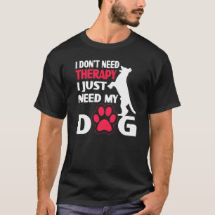 I Don´t Need Therapy I Just Need My Dog T-Shirt
