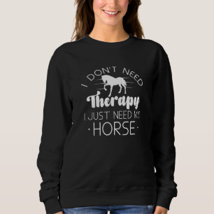 I Don’t Need Therapy I Just Need My Horse Sweatshirt