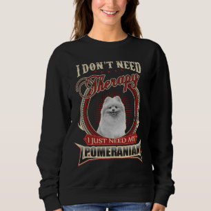I Don T Need Therapy I Just Need My Pomeranian Sweatshirt