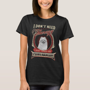 I Don T Need Therapy I Just Need My Pomeranian T-Shirt