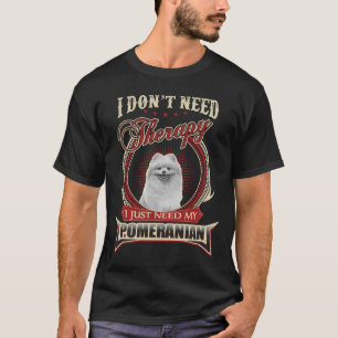 I Don T Need Therapy I Just Need My Pomeranian T-Shirt