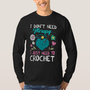 I Don T Need Therapy I Just Need To Crochet Croche T-Shirt