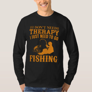 I Don t Need Therapy I Just Need To Go Fishing T-Shirt